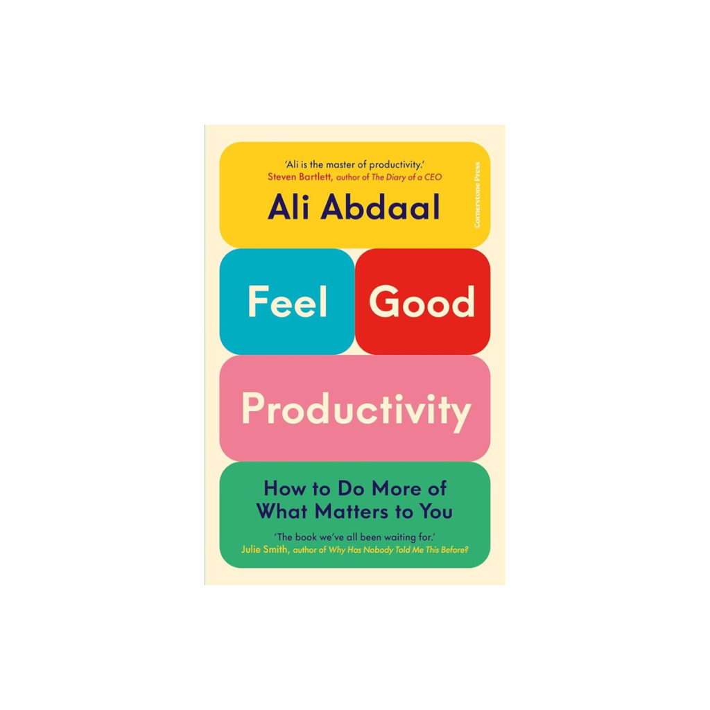 Ali Abdaal — Feel Good Productivity How To Do More Of What Matters To You